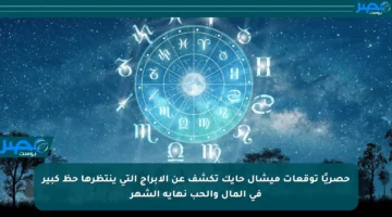 حصريًا توقعات ميشال حايك تكشف عن الأبراج التي ينتظرها حظ كبير في المال والحب نهاية الشهر